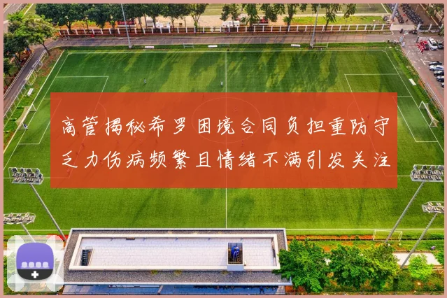 高管揭秘希罗困境合同负担重防守乏力伤病频繁且情绪不满引发关注