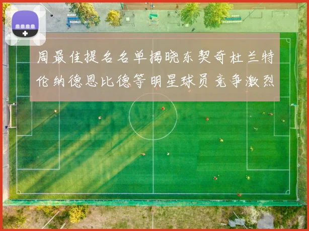 周最佳提名名单揭晓东契奇杜兰特伦纳德恩比德等明星球员竞争激烈