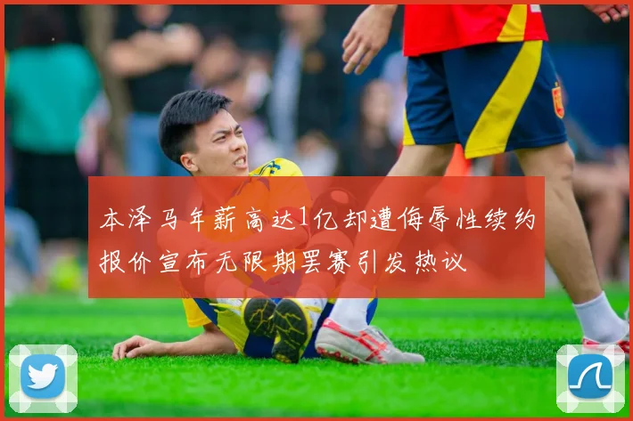本泽马年薪高达1亿却遭侮辱性续约报价宣布无限期罢赛引发热议