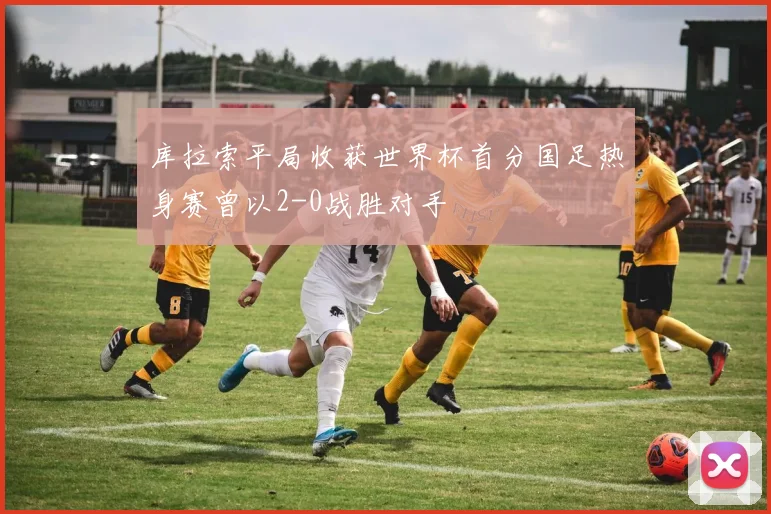 库拉索平局收获世界杯首分国足热身赛曾以2-0战胜对手
