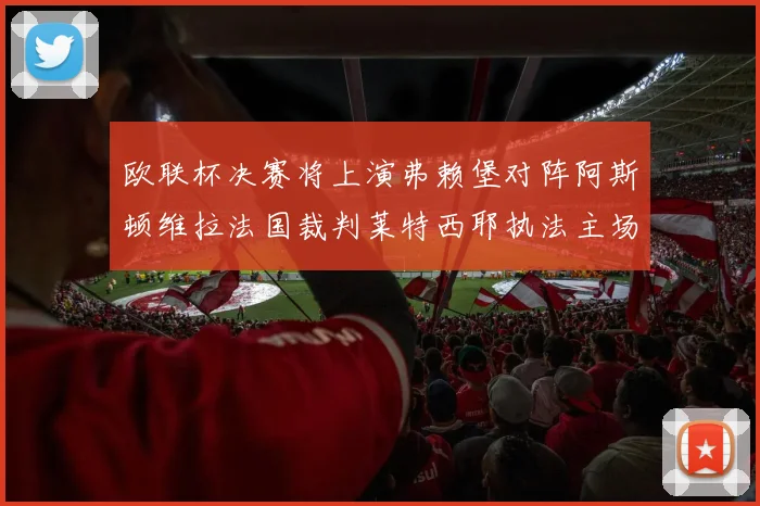 欧联杯决赛将上演弗赖堡对阵阿斯顿维拉法国裁判莱特西耶执法主场比赛
