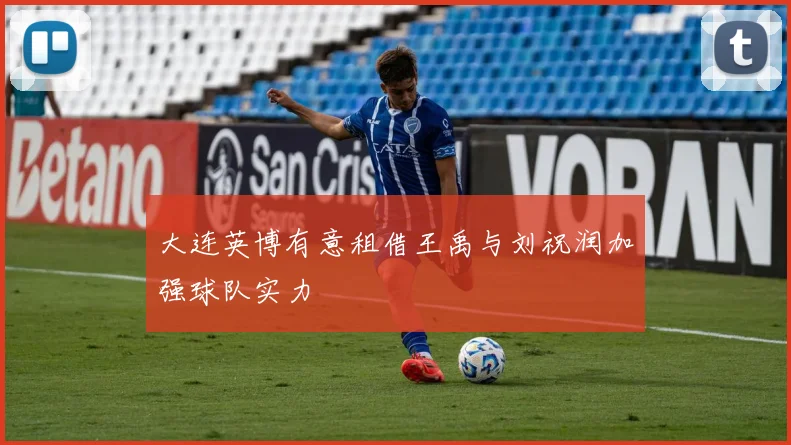 大连英博有意租借王禹与刘祝润加强球队实力