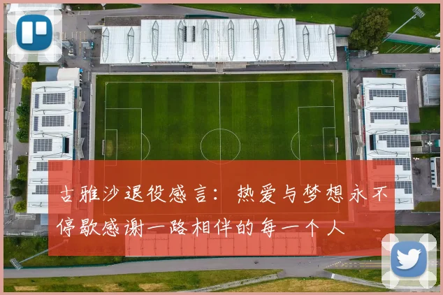 古雅沙退役感言：热爱与梦想永不停歇感谢一路相伴的每一个人