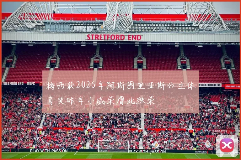 梅西获2026年阿斯图里亚斯公主体育奖昨年小威荣膺此殊荣