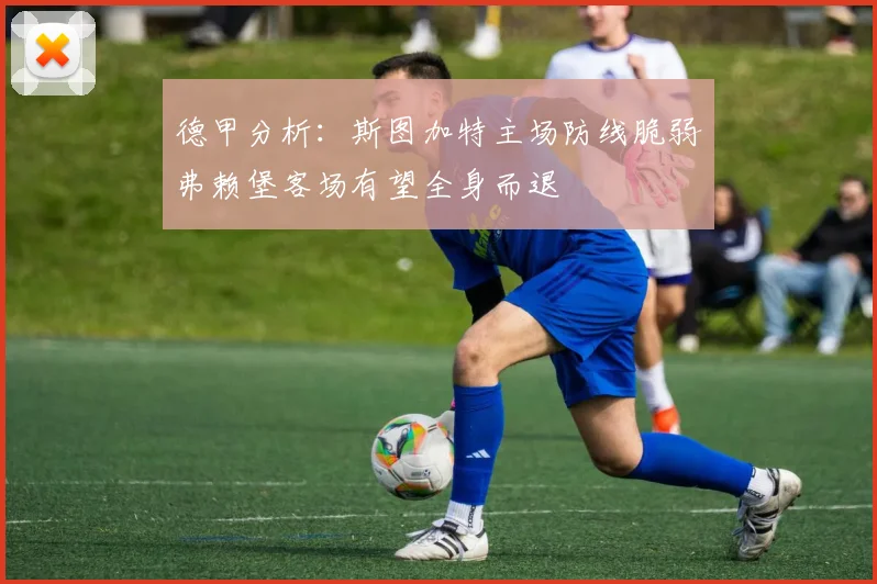德甲分析：斯图加特主场防线脆弱弗赖堡客场有望全身而退