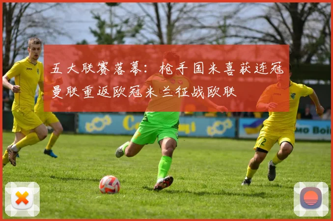五大联赛落幕：枪手国米喜获连冠曼联重返欧冠米兰征战欧联